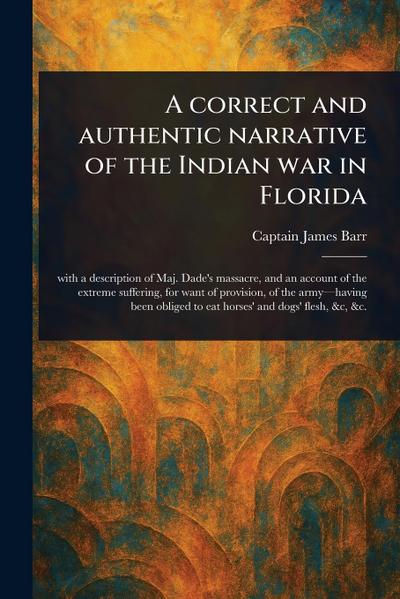 A Correct and Authentic Narrative of the Indian War in Florida