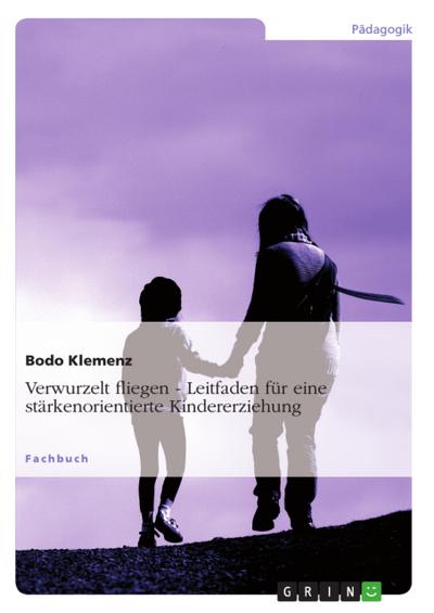 Verwurzelt fliegen - Leitfaden für eine stärkenorientierte Kindererziehung