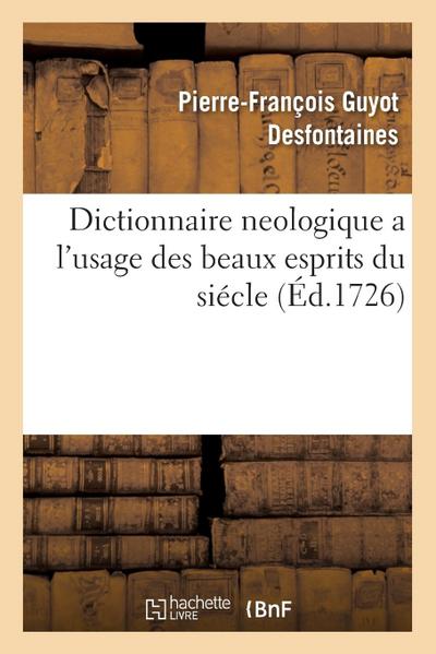 Dictionnaire Neologique a l’Usage Des Beaux Esprits Du Siécle: Avec l’Eloge Historique de Pantalon-Phoebus. Par Un Avocat de Province