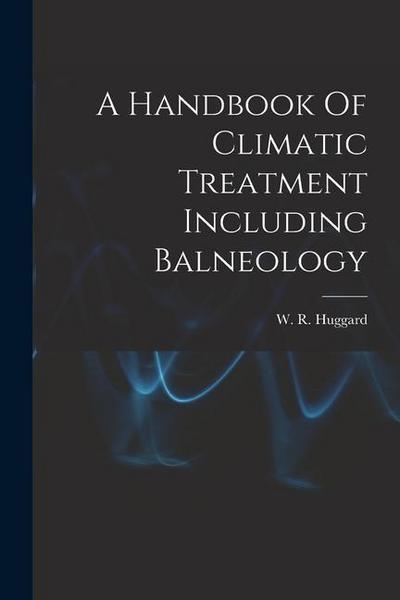 A Handbook Of Climatic Treatment Including Balneology