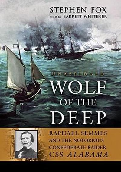 Wolf of the Deep: Raphael Semmes and the Notorious Confederate Raider CSS Alabama