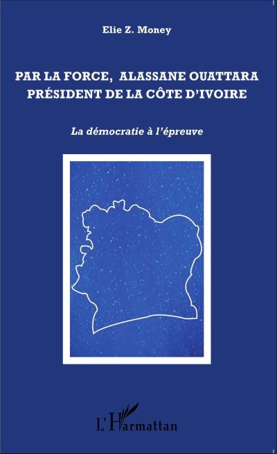 Par la force, Alassane Ouattara président de la Côte d’Ivoire