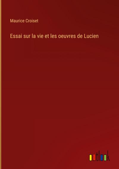 Essai sur la vie et les oeuvres de Lucien