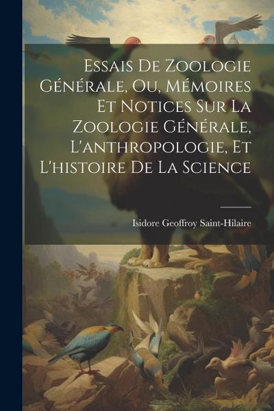 Essais De Zoologie Générale, Ou, Mémoires Et Notices Sur La Zoologie Générale, L’anthropologie, Et L’histoire De La Science