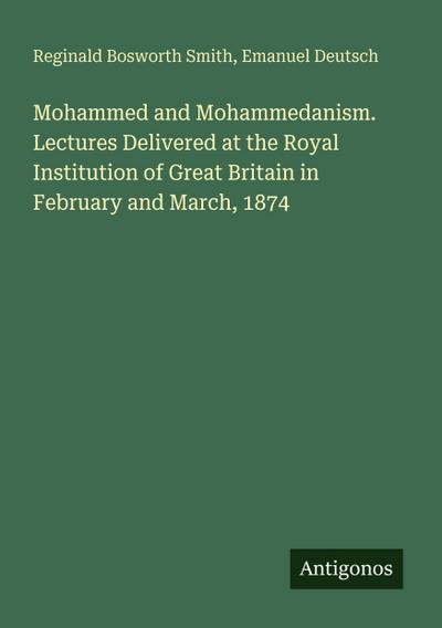 Mohammed and Mohammedanism. Lectures Delivered at the Royal Institution of Great Britain in February and March, 1874