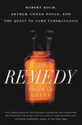 The Remedy: Robert Koch, Arthur Conan Doyle, and the Quest to Cure Tuberculosis