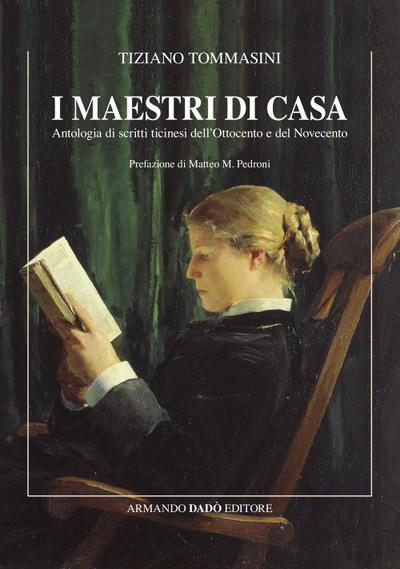 I maestri di casa. Antologia di scritti ticinesi dell’Ottocento e del Novecento