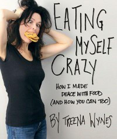 Eating Myself Crazy: How I Made Peace with Food (And How You Can Too)