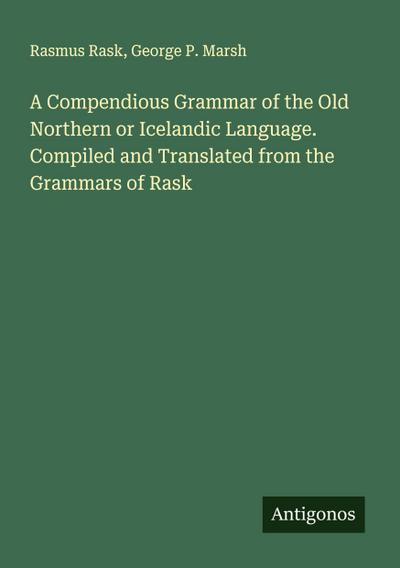 A Compendious Grammar of the Old Northern or Icelandic Language. Compiled and Translated from the Grammars of Rask