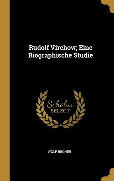 Rudolf Virchow; Eine Biographische Studie