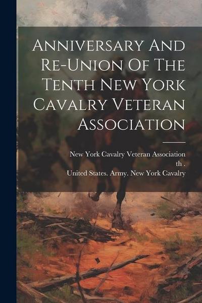 Anniversary And Re-union Of The Tenth New York Cavalry Veteran Association
