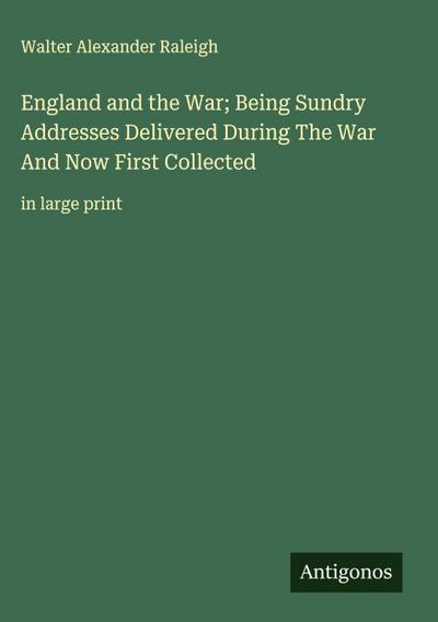 England and the War; Being Sundry Addresses Delivered During The War And Now First Collected