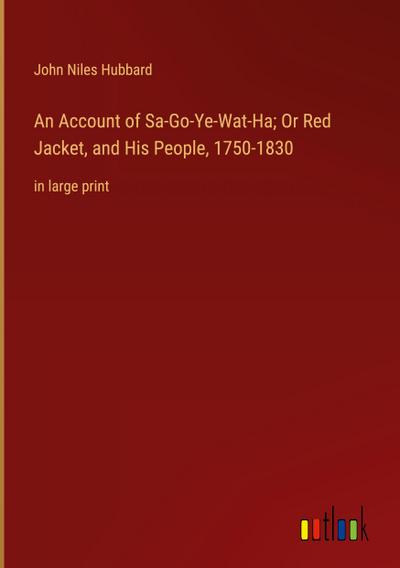 An Account of Sa-Go-Ye-Wat-Ha; Or Red Jacket, and His People, 1750-1830