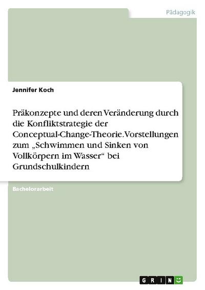 Präkonzepte und deren Veränderung durch die Konfliktstrategie der Conceptual-Change-Theorie. Vorstellungen zum Schwimmen und Sinken von Vollkörpern im Wasser bei Grundschulkindern