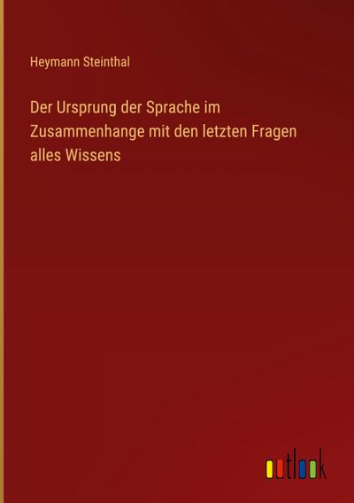 Der Ursprung der Sprache im Zusammenhange mit den letzten Fragen alles Wissens