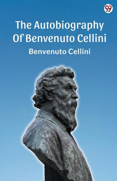 The Autobiography Of Benvenuto Cellini