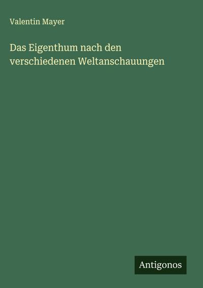 Das Eigenthum nach den verschiedenen Weltanschauungen