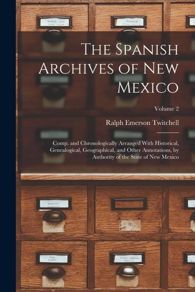 The Spanish Archives of New Mexico: Comp. and Chronologically Arranged With Historical, Genealogical, Geographical, and Other Annotations, by Authorit