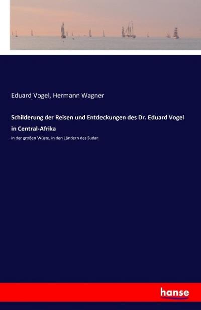 Schilderung der Reisen und Entdeckungen des Dr. Eduard Vogel in Central-Afrika