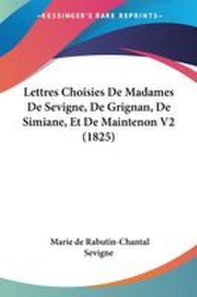 Lettres Choisies De Madames De Sevigne, De Grignan, De Simiane, Et De Maintenon V2 (1825)