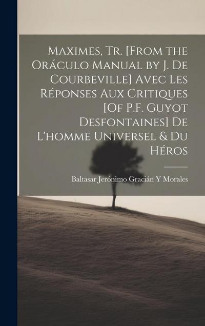 Maximes, Tr. [From the Oráculo Manual by J. De Courbeville] Avec Les Réponses Aux Critiques [Of P.F. Guyot Desfontaines] De L’homme Universel & Du Hér