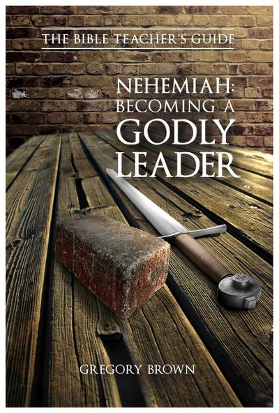 Nehemiah: Becoming a Godly Leader (The Bible Teacher’s Guide)