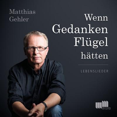 Wenn Gedanken Flügel hätten: Lebenslieder