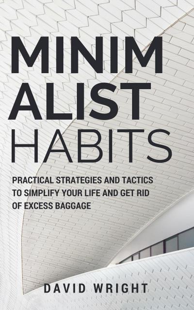 Minimalist Habits: Practical Strategies and Tactics to Simplify Your Life and Get Rid of Excess Baggage (Minimalist Living, #1)