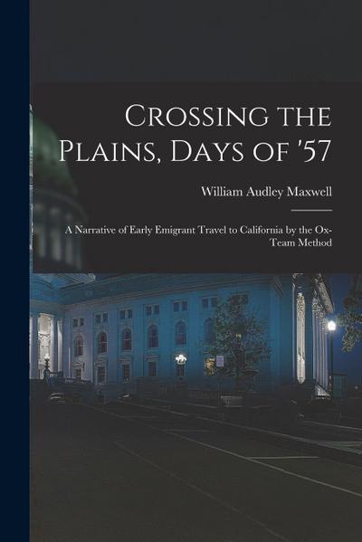Crossing the Plains, Days of ’57; a Narrative of Early Emigrant Travel to California by the Ox-team Method