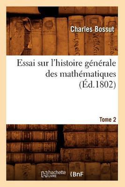 Essai Sur l’Histoire Générale Des Mathématiques. Tome 2 (Éd.1802)