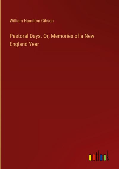 Pastoral Days. Or, Memories of a New England Year