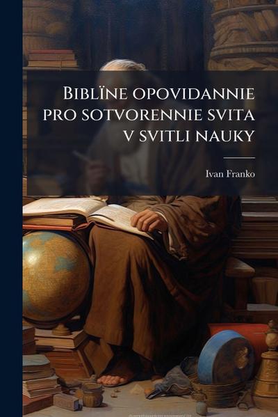 Biblïne opovidannie pro sotvorennie svita v svitli nauky