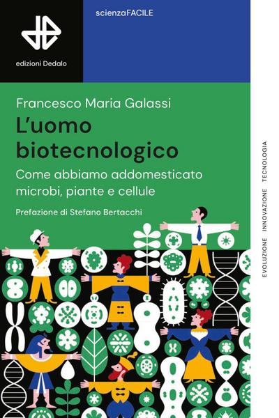 L’ uomo biotecnologico. Come abbiamo addomesticato microbi, piante e cellule