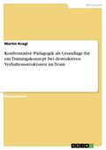 Konfrontative Pädagogik als Grundlage für ein Trainingskonzept bei destruktiven Verhaltensstrukturen im Team von Martin Kragl | Ebook