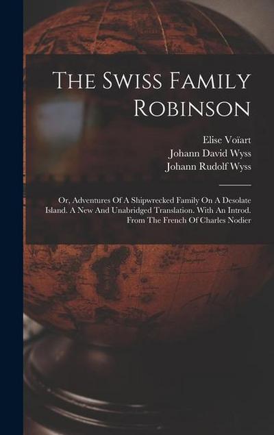 The Swiss Family Robinson: Or, Adventures Of A Shipwrecked Family On A Desolate Island. A New And Unabridged Translation. With An Introd. From Th