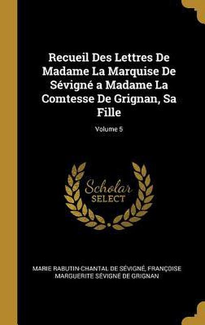 Recueil Des Lettres De Madame La Marquise De Sévigné a Madame La Comtesse De Grignan, Sa Fille; Volume 5