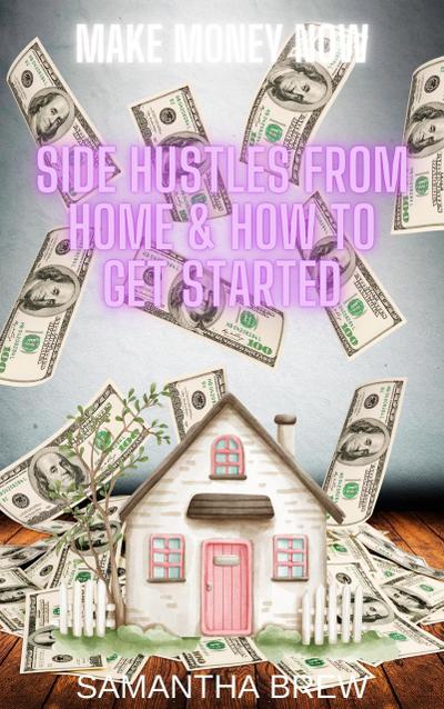 Side Hustles From Home & How to Get Started (Make Money Now, #2)