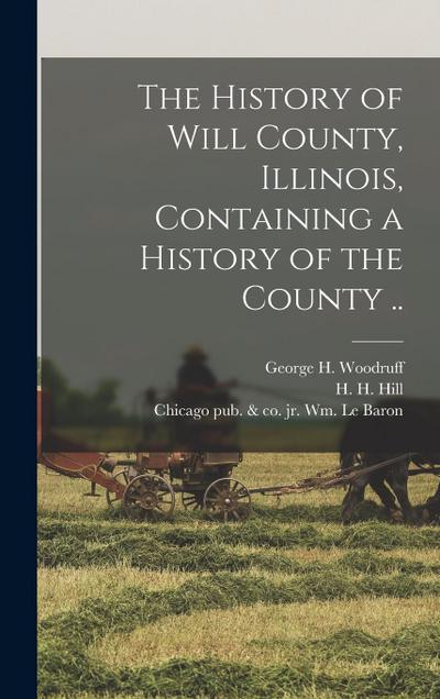 The History of Will County, Illinois, Containing a History of the County ..