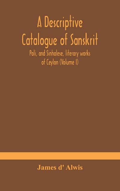 A descriptive catalogue of Sanskrit, Pali, and Sinhalese, literary works of Ceylon (Volume I)