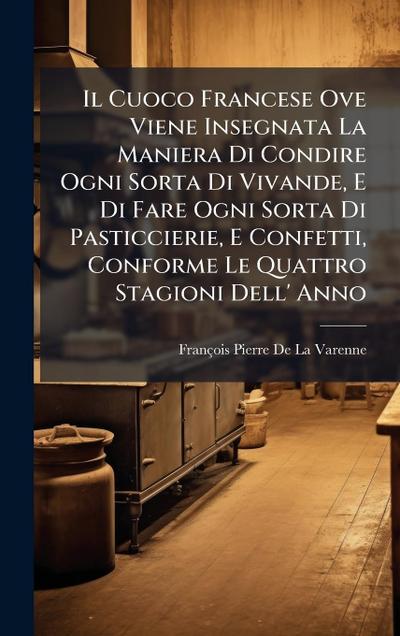 Il Cuoco Francese Ove Viene Insegnata La Maniera Di Condire Ogni Sorta Di Vivande, E Di Fare Ogni Sorta Di Pasticcierie, E Confetti, Conforme Le Quattro Stagioni Dell’ Anno
