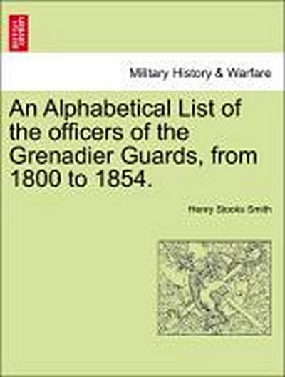 An Alphabetical List of the Officers of the Grenadier Guards, from 1800 to 1854.