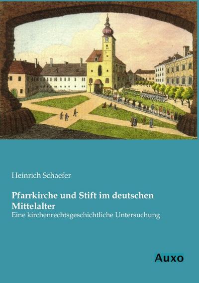 Pfarrkirche und Stift im deutschen Mittelalter: Eine kirchenrechtsgeschichtliche Untersuchung