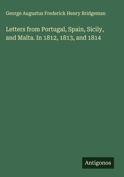 Letters from Portugal, Spain, Sicily, and Malta. In 1812, 1813, and 1814