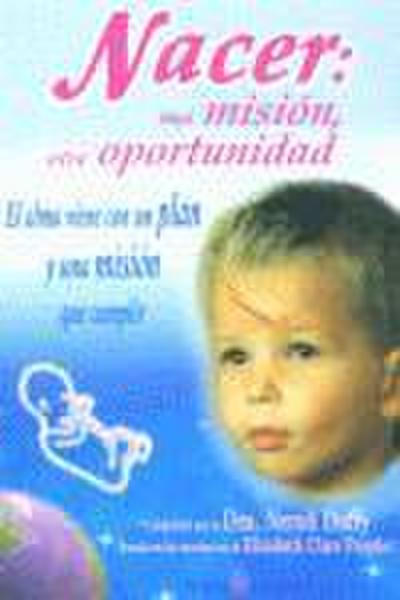 Nacer : una misión, otra oportunidad : el alma viene con un plan y una misión que cumplir