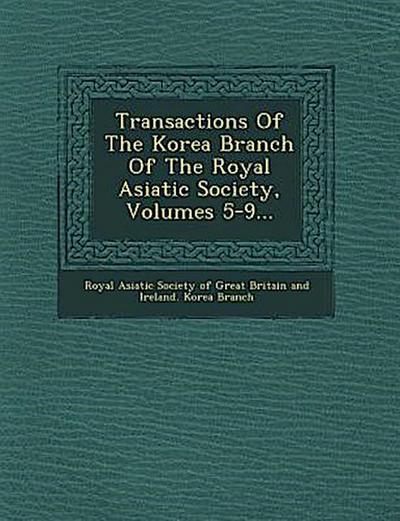 Transactions of the Korea Branch of the Royal Asiatic Society, Volumes 5-9...