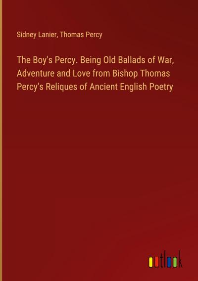 The Boy’s Percy. Being Old Ballads of War, Adventure and Love from Bishop Thomas Percy’s Reliques of Ancient English Poetry