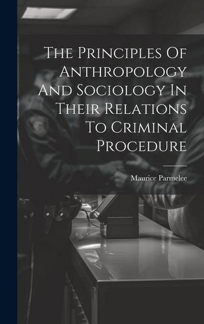 The Principles Of Anthropology And Sociology In Their Relations To Criminal Procedure
