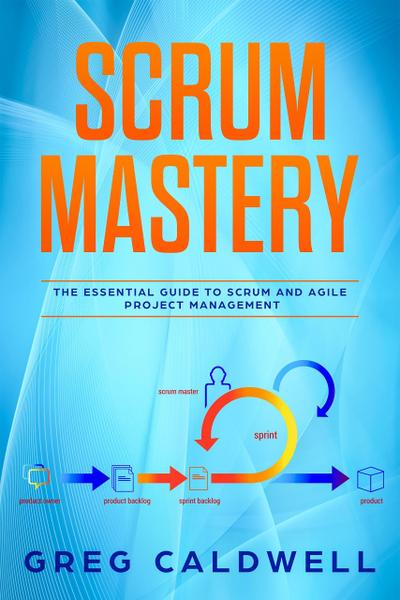 Scrum : Mastery - The Essential Guide to Scrum and Agile Project Management (Lean Guides with Scrum, Sprint, Kanban, DSDM, XP & Crystal Book, #5)