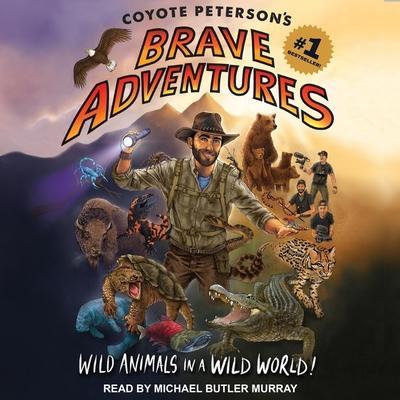 Coyote Peterson’s Brave Adventures Lib/E: Wild Animals in a Wild World