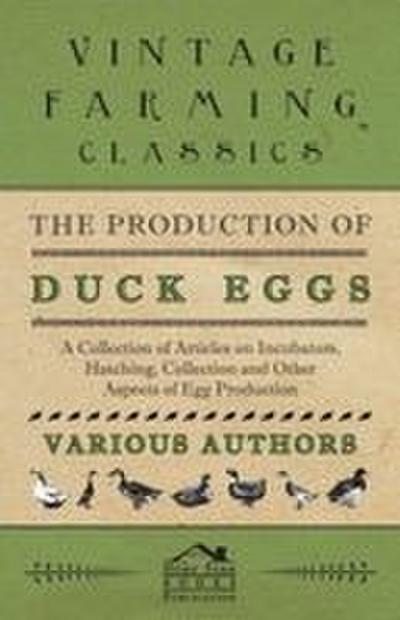 The Production of Duck Eggs - A Collection of Articles on Incubators, Hatching, Collection and Other Aspects of Egg Production